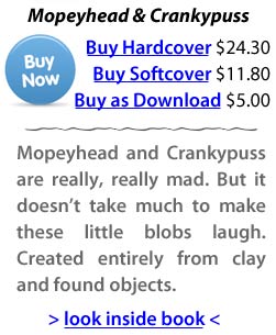 Mopeyhead and Crankypuss are really, really mad. But it doesn’t take much to make these little blobs laugh. Created entirely from clay and found objects.